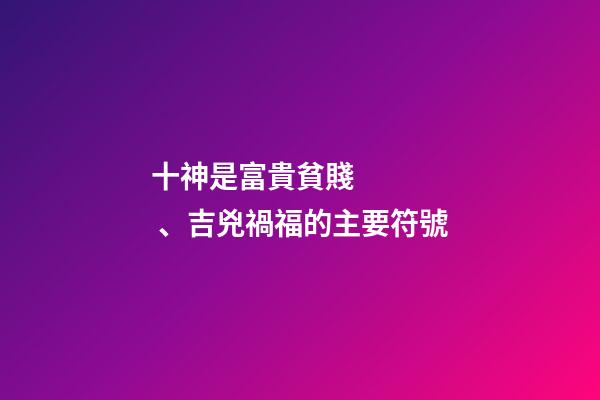 十神是富貴貧賤、吉兇禍福的主要符號